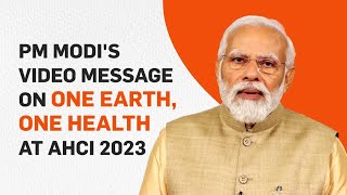 PM Modi's video message on One Earth, One Health at AHCI 2023