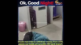 GoodNight- Drunk man tries to withdraw money from ATM, passes out inside at Cuncolim SBI bank branch