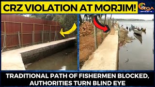 CRZ violation at Morjim! Traditional path of fishermen blocked, Authorities turn blind eye