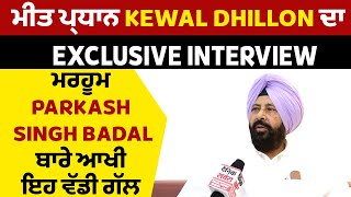 ਮੀਤ ਪ੍ਰਧਾਨ Kewal Dhillon ਦਾ Exclusive Interview, ਮਰਹੂਮ Parkash Singh Badal ਬਾਰੇ ਆਖੀ ਇਹ ਵੱਡੀ ਗੱਲ