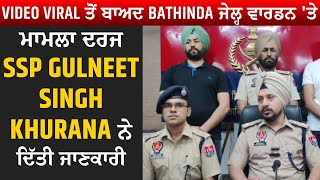 Video Viral ਤੋਂ ਬਾਅਦ Bathinda ਜੇਲ੍ਹ ਵਾਰਡਨ 'ਤੇ ਮਾਮਲਾ ਦਰਜ SSP Gulneet Singh Khurana ਨੇ ਦਿੱਤੀ ਜਾਣਕਾਰੀ