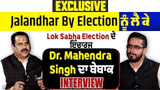 Jalandhar Byelection ਨੂੰ ਲੈ ਕੇ Lok Sabha Election ਦੇ ਇੰਚਾਰਜ Dr. Mahendra Singh ਦਾ ਬੇਬਾਕ Interview