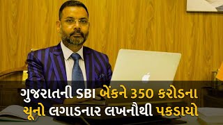 ગુજરાતની SBI બેંકને 350 કરોડના ચૂનો લગાડનાર લખનૌથી પકડાયો #gujarat #sanjaysherpuria