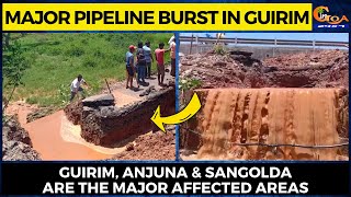 Major pipeline burst in Guirim. Guirim, Anjuna & Sangolda are the major affected areas
