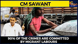 90% of the crimes are committed by migrant labours: CM Sawant