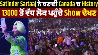 Satinder Sartaaj ਨੇ ਬਣਾਈ Canada ਚ History 13000 ਤੋਂ ਵੱਧ ਲੋਕ ਪਹੁੰਚੇ Show ਦੇਖਣ