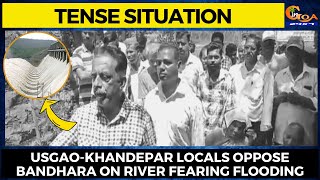 #TenseSituation: Usgao-Khandepar locals oppose bandhara on river fearing flooding