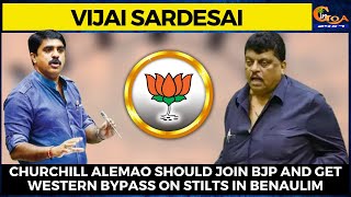 Churchill Alemao should join BJP and get western bypass on stilts in Benaulim: Vijai Sardesai