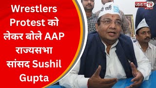 Wrestlers Protest को लेकर क्या बोले AAP राज्यसभा सांसद Sushil Gupta, देखिए Exclusive बातचीत..