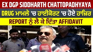 Ex DGP Siddharth Chattopadhyaya DRUG ਮਾਮਲੇ 'ਚ ਹਾਈਕੋਰਟ 'ਚ ਹੋਏ ਹਾਜ਼ਿਰ,Report ਨੂੰ ਲੈ ਕੇ ਦਿੱਤਾ Affidavit