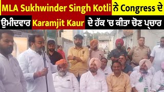 MLA Sukhwinder Singh Kotli ਨੇ Congress ਦੇ ਉਮੀਦਵਾਰ Karamjit Kaur  ਦੇ ਹੱਕ 'ਚ ਕੀਤਾ ਚੋਣ ਪ੍ਰਚਾਰ