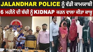 Jalandhar Police ਨੂੰ ਵੱਡੀ ਕਾਮਯਾਬੀ, 6 ਮਹੀਨੇ ਦੀ ਬੱਚੀ ਨੂੰ Kidnap ਕਰਨ ਵਾਲਾ ਕੀਤਾ ਕਾਬੂ