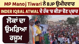 MP Manoj Tiwari ਨੇ BJP ਉਮੀਦਵਾਰ Inder Iqbal Atwal ਦੇ ਹੱਕ 'ਚ ਕੀਤਾ ਚੋਣ ਪ੍ਰਚਾਰ,ਲੋਕਾਂ ਦਾ ਉਮੜਿਆ ਹਜੂਮ