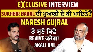 Sukhbir Badal ਦੀ ਮੁਆਫ਼ੀ ਦੇ ਕੀ ਮਾਇਨੇ? Naresh Gujral ਤੋਂ ਸੁਣੋ ਕਿਵੇਂ Revive ਕਰੇਗਾ Akali Dal
