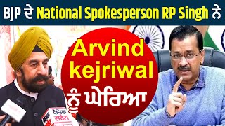 BJP ਦੇ National Spokesperson RP Singh ਨੇ Arvind kejriwal ਨੂੰ ਘੇਰਿਆ
