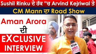 Sushil Rinku ਦੇ ਹੱਕ "ਚ Arvind Kejriwal ਤੇ CM Mann ਦਾ Road Show, Aman Arora ਦੀ Exclusive Interview
