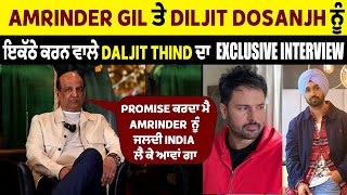 Amrinder Gil ਤੇ Diljit Dosanjh ਨੂੰ ਇਕੱਠੇ ਕਰਨ ਵਾਲੇ Daljit Thind ਦਾ  Exclusive Interview