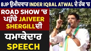 BJP ਉਮੀਦਵਾਰ Inder Iqbal Atwal ਦੇ ਹੱਕ 'ਚ Road Show 'ਚ ਪਹੁੰਚੇ Jaiveer Shergill ਦੀ ਧਮਾਕੇਦਾਰ Speech