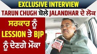 Exclusive Interview : Tarun Chugh ਬੋਲੇ Jalandhar ਦੇ ਲੋਕ ਸਰਕਾਰ ਨੂੰ Lession ਤੇ BJP ਨੂੰ ਦੇਣਗੇ ਮੌਕਾ