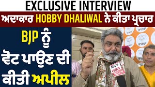 Exclusive Interview : ਅਦਾਕਾਰ Hobby Dhaliwal ਨੇ ਕੀਤਾ ਪ੍ਰਚਾਰ, BJP ਨੂੰ ਵੋਟ ਪਾਉਣ ਦੀ ਕੀਤੀ ਅਪੀਲ