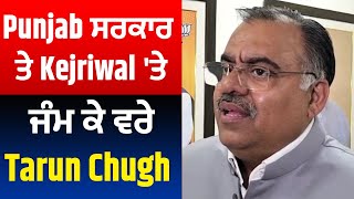 Punjab ਸਰਕਾਰ ਤੇ Kejriwal 'ਤੇ ਜੰਮ ਕੇ ਵਰੇ Tarun Chugh