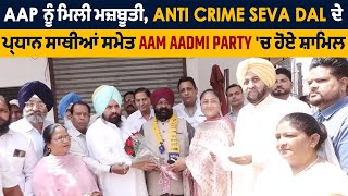 AAP ਨੂੰ ਮਿਲੀ ਮਜ਼ਬੂਤੀ, Anti Crime Seva Dal ਦੇ ਪ੍ਰਧਾਨ ਸਾਥੀਆਂ ਸਮੇਤ Aam Aadmi Party 'ਚ ਹੋਏ ਸ਼ਾਮਿਲ