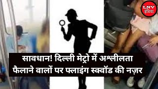 सावधान! दिल्ली मेट्रो में अश्लीलता फैलाने वालों पर फ्लाइंग स्क्वॉड की नज़र