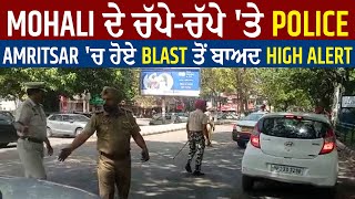 Mohali ਦੇ ਚੱਪੇ-ਚੱਪੇ 'ਤੇ Police, Amritsar 'ਚ ਹੋਏ Blast ਤੋਂ ਬਾਅਦ High Alert