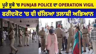 ਪੂਰੇ ਸੂਬੇ 'ਚ Punjab Police ਦਾ Operation Vigil, ਫਰੀਦਕੋਟ 'ਚ ਵੀ ਚੱਲਿਆ ਤਲਾਸ਼ੀ ਅਭਿਆਨ