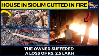 House in Siolim gutted in fire. The owner suffered a loss of Rs. 2.5 lakh
