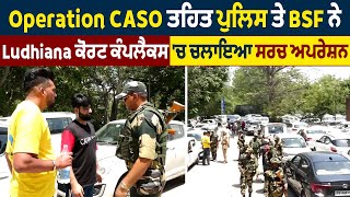 Operation CASO ਤਹਿਤ ਪੁਲਿਸ ਤੇ BSF ਨੇ Ludhiana ਕੋਰਟ ਕੰਪਲੈਕਸ 'ਚ ਚਲਾਇਆ ਸਰਚ ਅਪਰੇਸ਼ਨ