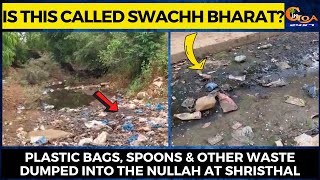 Is this called Swachh Bharat? Plastic bags, spoons & other waste dumped into the nullah at Shristhal