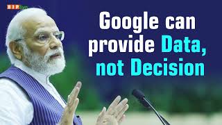 Google can provide data,  but the decision has to be taken by you! I PM Modi