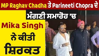 MP Raghav Chadha ਤੇ Parineeti Chopra ਦੇ ਮੰਗਣੀ ਸਮਾਰੋਹ 'ਚ Mika Singh ਨੇ ਕੀਤੀ ਸ਼ਿਰਕਤ