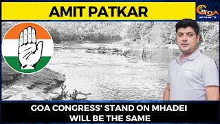 Goa Congress' stand on Mhadei will be the same. Cong Goa Prez Amit Patkar after K'taka results