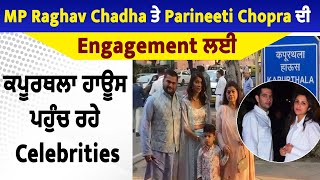 MP Raghav Chadha ਤੇ Parineeti Chopra ਦੀ Engagement ਲਈ ਕਪੂਰਥਲਾ ਹਾਊਸ ਪਹੁੰਚ ਰਹੇ Celebrities