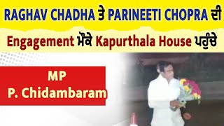 Raghav Chadha ਤੇ Parineeti Chopra ਦੀ Engagement ਮੌਕੇ Kapurthala House ਪਹੁੰਚੇ MP P. Chidambaram