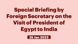 Special Briefing by Foreign Secretary on the Visit of President of Egypt to India (January 25, 2023)