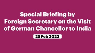 Special Briefing by Foreign Secretary on the Visit of German Chancellor to India (February 25, 2023)