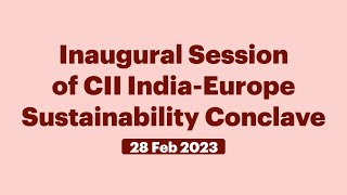 Inaugural Session of CII India-Europe Sustainability Conclave (February 28, 2023)