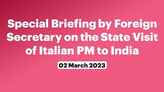 Special Briefing by Foreign Secretary on the State Visit of Italian PM to India (March 02, 2023)