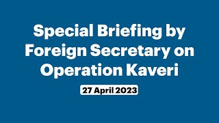 Special Briefing by Foreign Secretary on Operation Kaveri (April 27, 2023)
