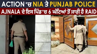Action 'ਚ NIA ਤੇ Punjab Police, Ajnala ਦੇ ਇਸ ਪਿੰਡ 'ਚ 6 ਘੰਟਿਆਂ ਤੋਂ ਜਾਰੀ ਹੈ Raid