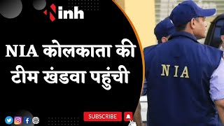 NIA Kolkata Team Reached Khandwa | सिमी और ISIS से तार जुड़े होने की आशंका