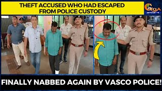 Theft accused who had escaped from police custody. Finally nabbed again by Vasco police!