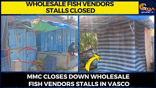 Wholesale fish vendors stalls closed. MMC closes down wholesale fish vendors stalls in Vasco