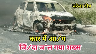 कार में लगी आ*ग, इंसान जिं*दा जल गया, Narela area Delhi, शिनाख्त की कोशिश, गर्मी में सावधानी जरूरी