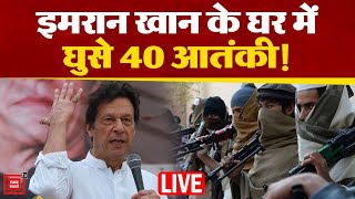 Imran Khan के घर में घुसे 40 आतंकी!, भारी पुलिस बल मौजूद