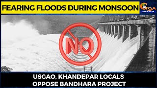 Fearing floods during monsoon. Usgao, Khandepar locals oppose bandhara project