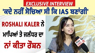 Exclusive Interview:ਕਦੇ ਨਹੀਂ ਸੋਚਿਆ ਸੀ  IAS ਬਣਾਂਗੀ',Roshali Kaler ਨੇ ਮਾਪਿਆਂ ਤੇ ਜਲੰਧਰ ਦਾ ਨਾਂ ਕੀਤਾ ਰੌਸ਼ਨ